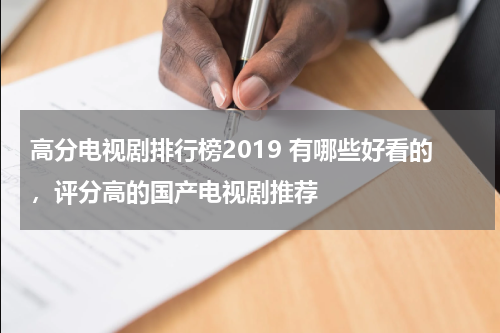 高分电视剧排行榜2019 有哪些好看的，评分高的国产电视剧推荐-第1张图片-九妖电影