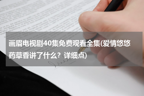 画眉电视剧40集免费观看全集(爱情悠悠药草香讲了什么？详细点)-第1张图片-九妖电影